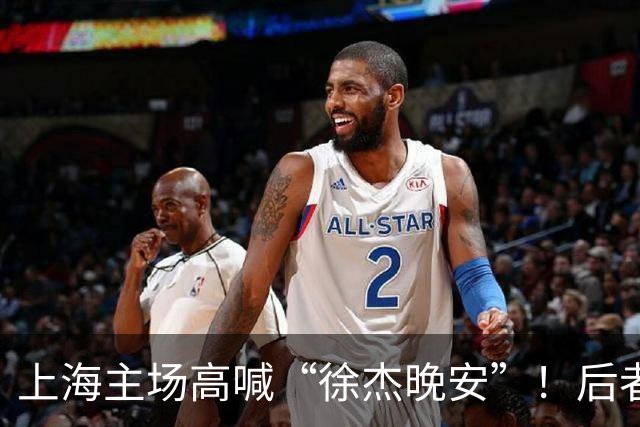 上海主场高喊“徐杰晚安”！后者25年淘汰上海时比晚安提前庆祝