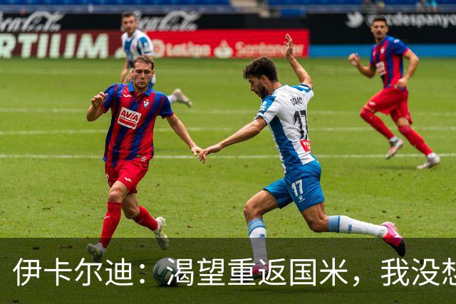 伊卡尔迪：渴望重返国米，我没想到会在这个阶段无球可踢