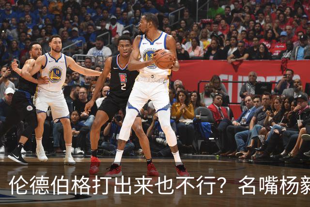 伦德伯格打出来也不行？名嘴杨毅给勇士泼冷水，或面临二选一的困境？