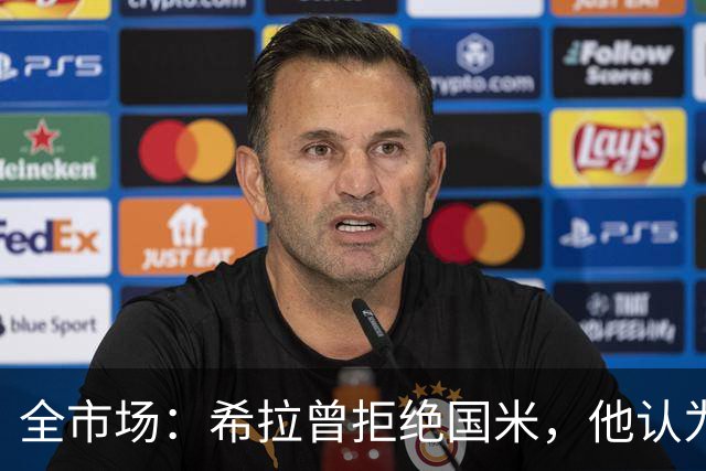 全市场：希拉曾拒绝国米，他认为米兰更适合自己