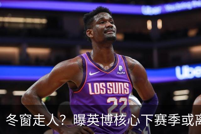 冬窗走人？曝英博核心下赛季或离队，合同仅剩半年，离队原因曝光