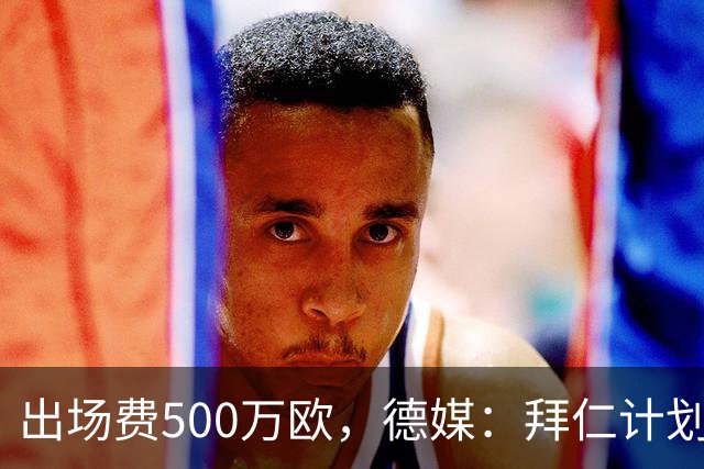 出场费500万欧，德媒：拜仁计划于27年1月前往内罗毕踢友谊赛