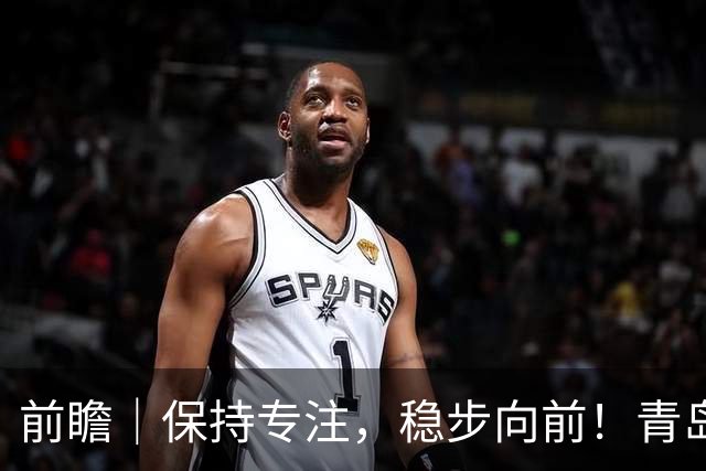 前瞻｜保持专注，稳步向前！青岛崂山啤酒主场对阵北京首钢