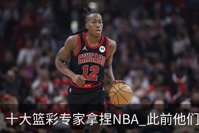 十大篮彩专家拿捏NBA 此前他们曾10连红!11连红!