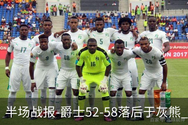 半场战报-爵士52-58落后于灰熊 马卡JJJ接连伤退 乔治17分3板2助