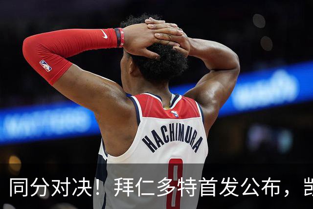 同分对决！拜仁多特首发公布，凯恩领衔双方八轮后积分持平