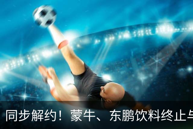 同步解约！蒙牛、东鹏饮料终止与姆巴佩全部合作