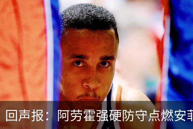 回声报：阿劳霍强硬防守点燃安菲尔德，斗志感染全队