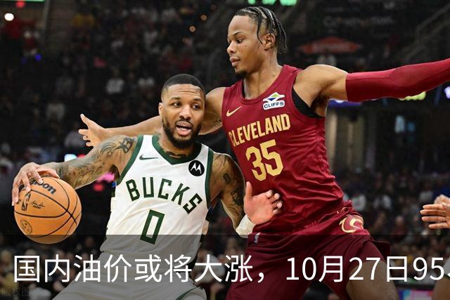 国内油价或将大涨，10月27日95、92号汽油今日价格一览，10月29日调整