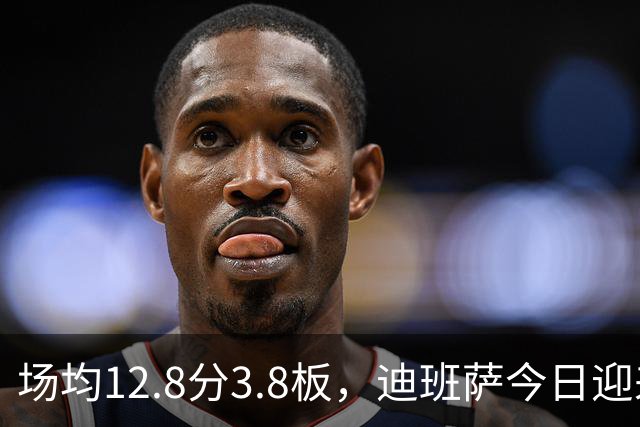 场均12.8分3.8板，迪班萨今日迎来NBA生涯首秀