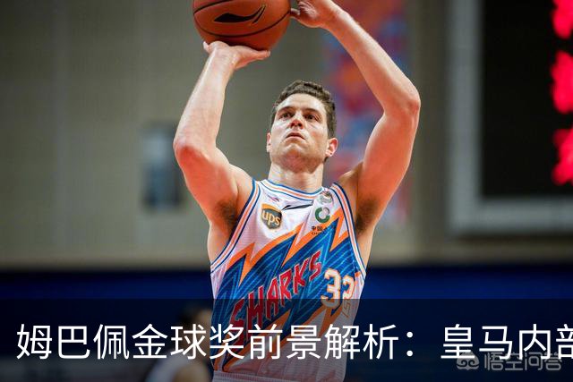 姆巴佩金球奖前景解析：皇马内部乐观与外部质疑
