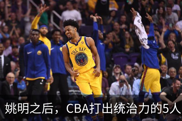 姚明之后，CBA打出统治力的5人盘点！易建联第二