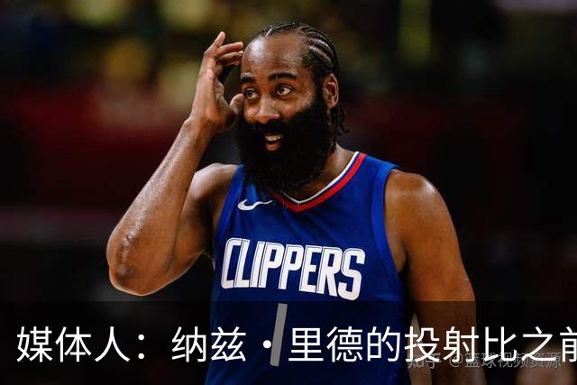 媒体人：纳兹·里德的投射比之前还强 更全面 能争取进步最快球员