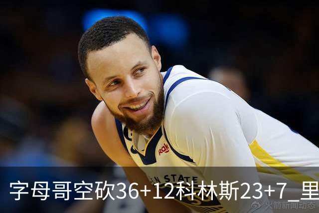 字母哥空砍36+12科林斯23+7 里德19+11活塞扑灭热火