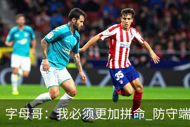 字母哥：我必须更加拼命 防守端要更专注 尽己所能助队取胜