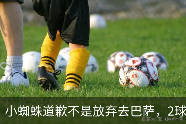 小蜘蛛道歉不是放弃去巴萨，2球1助攻的亿元先生，是开始给自己找退路了