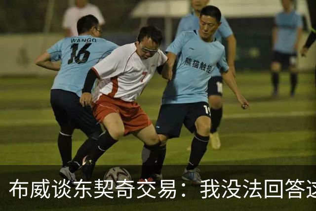 布威谈东契奇交易：我没法回答这问题，但那绝对很疯狂
