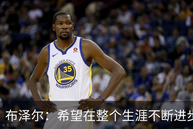 布泽尔：希望在整个生涯不断进步 今年一定会再上一个台阶