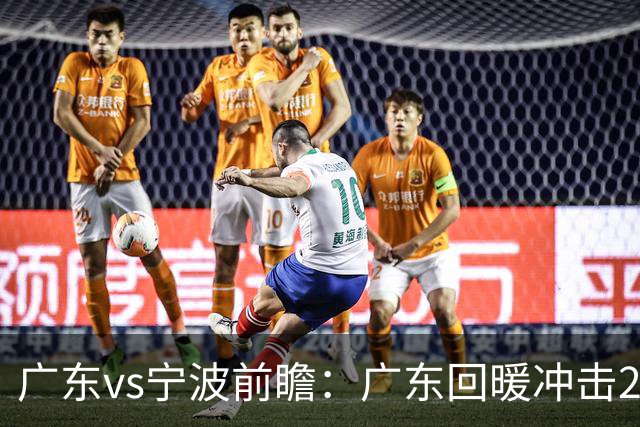 广东vs宁波前瞻：广东回暖冲击2连胜，宁波继续双外援苦吞4连败？