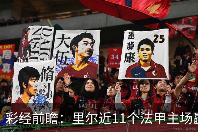 彩经前瞻：里尔近11个法甲主场赢朗斯10场，携三连胜火力来袭