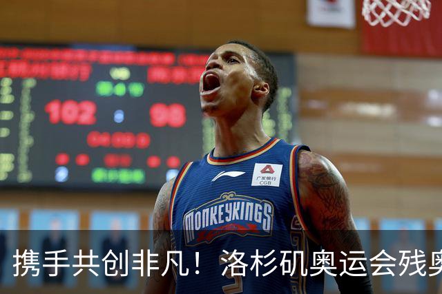 携手共创非凡！洛杉矶奥运会残奥会官方口号发布——群星共耀