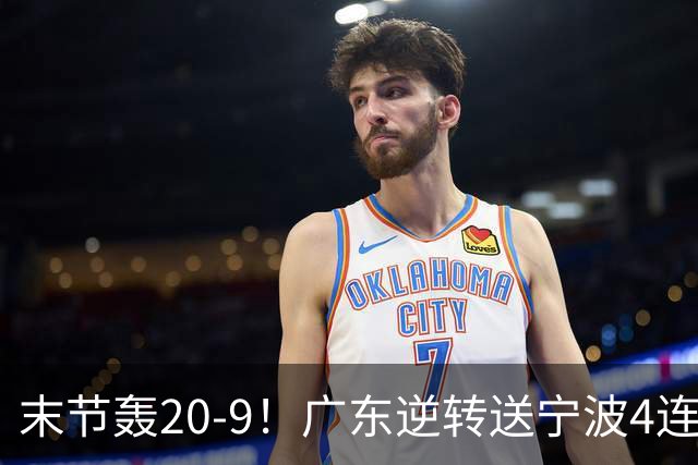 末节轰20-9！广东逆转送宁波4连败 博日奇26+10罗凯文20分