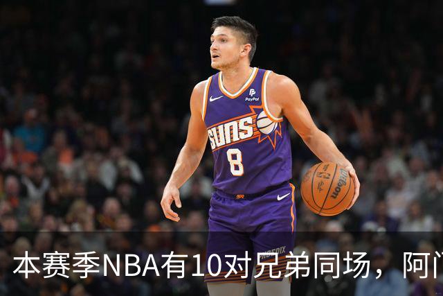 本赛季NBA有10对兄弟同场，阿门与奥萨尔领衔