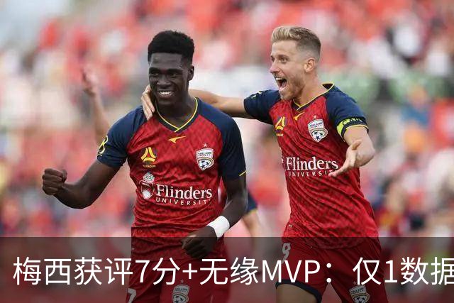 梅西获评7分+无缘MVP：仅1数据全场第一，迈阿密国际2-2辛辛那提