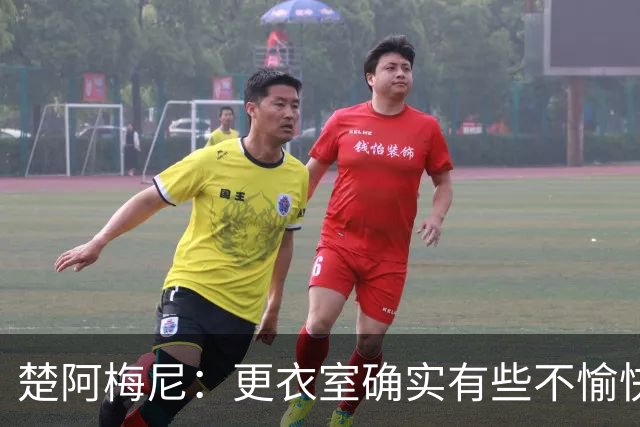 楚阿梅尼：更衣室确实有些不愉快的事，但我和巴尔韦德没打架