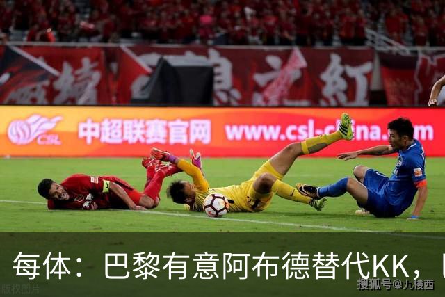 每体：巴黎有意阿布德替代KK，巴萨有望获20%转会分成