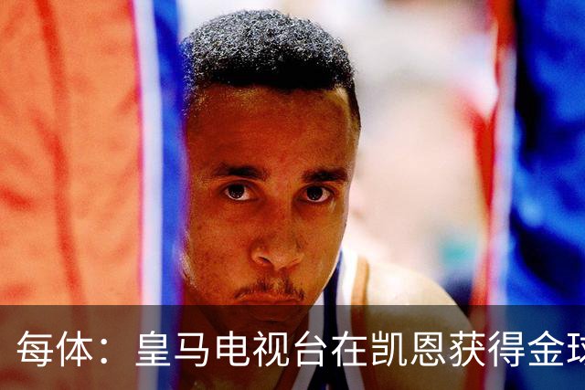 每体：皇马电视台在凯恩获得金球奖后迅速切断直播