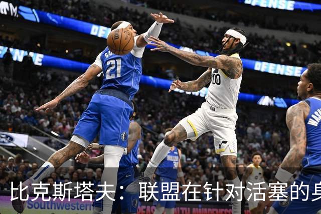 比克斯塔夫：联盟在针对活塞的身体对抗，这很不公平