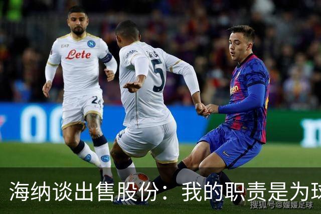 海纳谈出售股份：我的职责是为球队争取有利协议，以保持竞争力