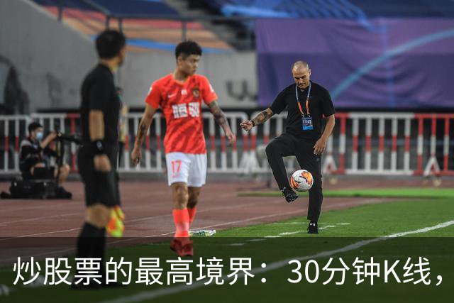 炒股票的最高境界："30分钟K线"，历史买卖点准确率达90%
