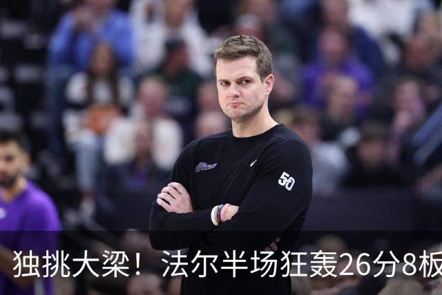 独挑大梁！法尔半场狂轰26分8板 同曦全队仅39分