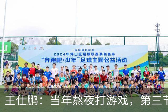 王仕鹏：当年熬夜打游戏，第三节发力就能赢