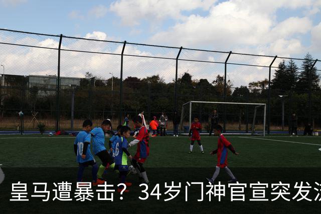皇马遭暴击？34岁门神官宣突发流感 临阵缺席国家德比 19岁小将顶替