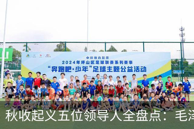 秋收起义五位领导人全盘点：毛泽东后来担任国家主席，其余四人的一生经历与最终结局分别如何？