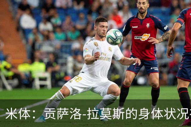米体：贡萨洛-拉莫斯的身体状况有所好转，肯定能赶上德比