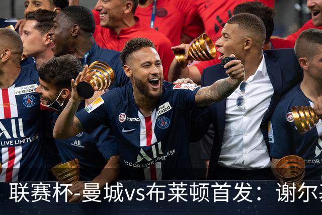 联赛杯-曼城vs布莱顿首发：谢尔基、福登、阿兰出战