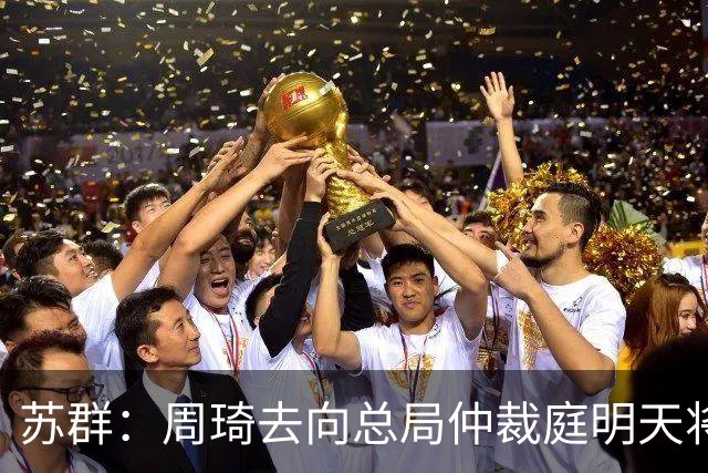 苏群：周琦去向总局仲裁庭明天将会给出结论