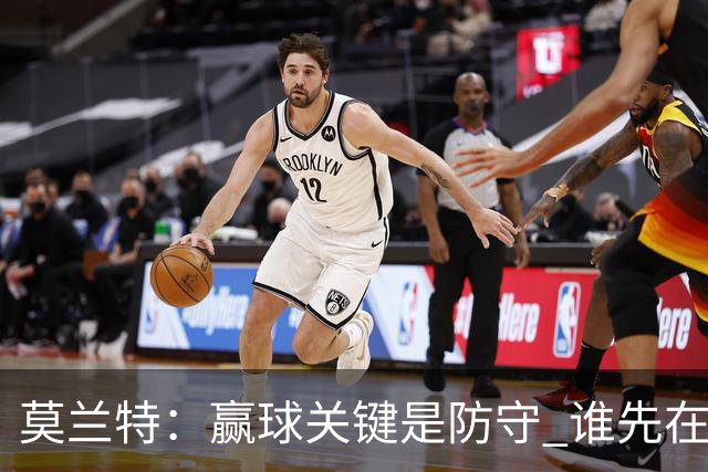 莫兰特：赢球关键是防守 谁先在防守端认真起来谁就能赢