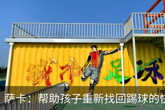 萨卡：帮助孩子重新找回踢球的快乐，对我来说意义重大
