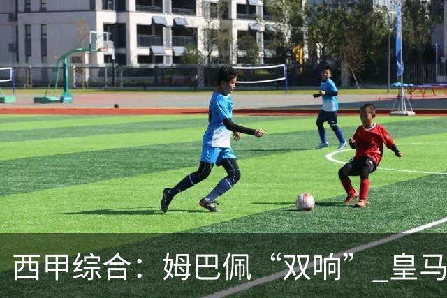 西甲综合：姆巴佩“双响” 皇马赢“国家德比”