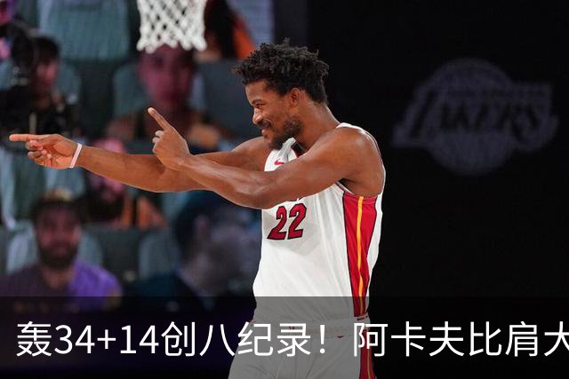 轰34+14创八纪录！阿卡夫比肩大O詹皇 美记：体内蕴藏全明星潜质