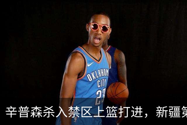 辛普森杀入禁区上篮打进，新疆第三节反超辽宁