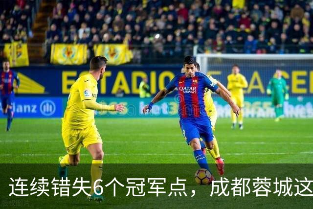 连续错失6个冠军点，成都蓉城这一幕有多罕见