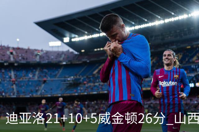 迪亚洛21+10+5威金顿26分 山西主场击败上海