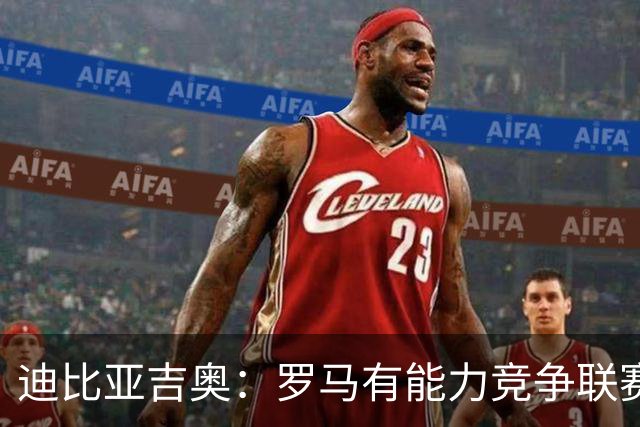 迪比亚吉奥：罗马有能力竞争联赛冠军，但必须承认国米是头号热门
