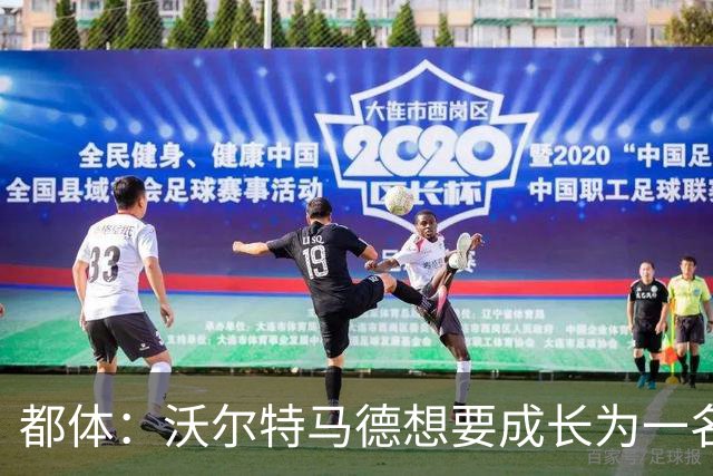 都体：沃尔特马德想要成长为一名禁区终结者还有很长的路要走